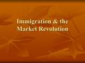 Immigration & the Market Revolution. Young Republic In the 1850s, half of Americans were under the age of 30. In the 1850s, half of Americans were under.