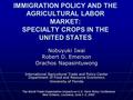 IMMIGRATION POLICY AND THE AGRICULTURAL LABOR MARKET: SPECIALTY CROPS IN THE UNITED STATES Nobuyuki Iwai Robert D. Emerson Orachos Napasintuwong International.