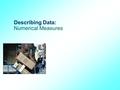 Describing Data: Numerical Measures. GOALS 1.Calculate the arithmetic mean, weighted mean, median, mode, and geometric mean. 2.Explain the characteristics,