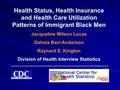 Health Status, Health Insurance and Health Care Utilization Patterns of Immigrant Black Men Jacqueline Wilson Lucas Daheia Barr-Anderson Raynard S. Kington.