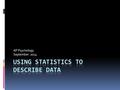 AP Psychology September 2014. What is “Statistics”?  A common language for describing, organizing, and interpreting data  Aspects:  Distribution 