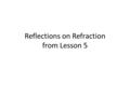 Reflections on Refraction from Lesson 5. Fish Tank Refraction See accompanying notes on wiki Light bends toward the normal when going from high speed.