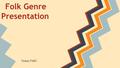 Folk Genre Presentation Yaaay Folk!. Folk History ★ Folk music has no nameable origin. Early folk music was passed by word of mouth. ★ Music of the working.