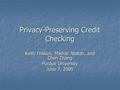 Privacy-Preserving Credit Checking Keith Frikken, Mikhail Atallah, and Chen Zhang Purdue University June 7, 2005.