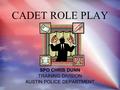 CADET ROLE PLAY SPO CHRIS DUNN TRAINING DIVISION AUSTIN POLICE DEPARTMENT SPO CHRIS DUNN TRAINING DIVISION AUSTIN POLICE DEPARTMENT.