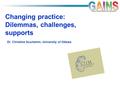 Changing practice: Dilemmas, challenges, supports Dr. Christine Suurtamm, University of Ottawa.