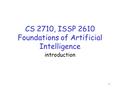 1 CS 2710, ISSP 2610 Foundations of Artificial Intelligence introduction.