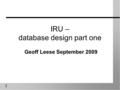 1 IRU – database design part one Geoff Leese September 2009.