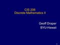 1 CIS 206 Discrete Mathematics II Geoff Draper BYU-Hawaii.