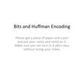 Bits and Huffman Encoding Please get a piece of paper and a pen and put your name and netid on it. Make sure you can turn in it after class without losing.