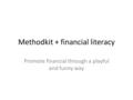 Methodkit + financial literacy Promote financial through a playful and funny way.