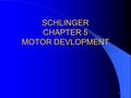 1 SCHLINGER CHAPTER 5 MOTOR DEVLOPMENT 2 MOTOR DEVELOPMENT DIRECTIONS CEPHALOCAUDAL “Head down”  PROXIMAL-DISTAL “Center outward” 