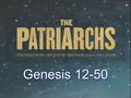 Genesis 12-50. The Patriarchs (Gen 12-50) The Patriarchs (Latin. Great father) were Abraham, Isaac, and Jacob. They are seen as the founding fathers of.