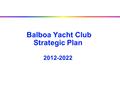 Balboa Yacht Club Strategic Plan 2012-2022. Click to edit Master title style BYC Strategic Plan  Overview  Purpose  Process  Objectives  Update and.