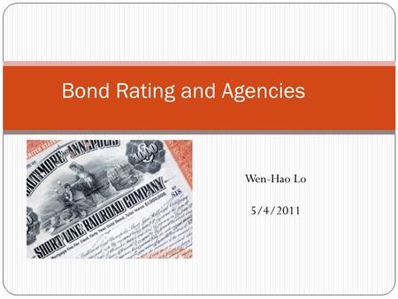 Bond Rating and Agencies Wen-Hao Lo 5/4/2011. Bond rating features Assessment Information asymmetries between borrowers and lenders Ratings indicate the.