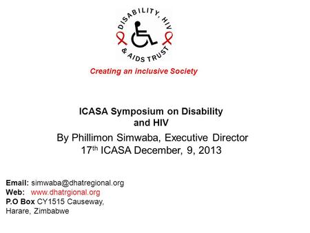 ICASA Symposium on Disability and HIV Creating an inclusive Society By Phillimon Simwaba, Executive Director 17 th ICASA December, 9, 2013