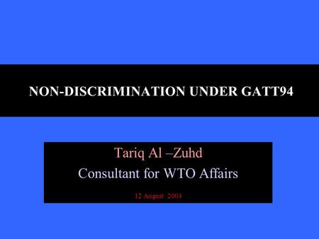 NON-DISCRIMINATION UNDER GATT94 Tariq Al –Zuhd Consultant for WTO Affairs 12 August 2004.