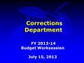 Corrections Department FY 2013-14 Budget Worksession July 15, 2013.