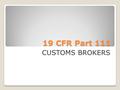 19 CFR Part 111 CUSTOMS BROKERS. § 111.1 — Definitions. § 111.2 — License and district permit required. § 111.3 — [Reserved] § 111.4 — Transacting customs.