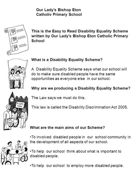 This is the Easy to Read Disability Equality Scheme written by Our Lady’s Bishop Eton Catholic Primary School What is a Disability Equality Scheme? A Disability.