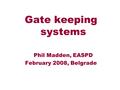 Gate keeping systems Phil Madden, EASPD February 2008, Belgrade.