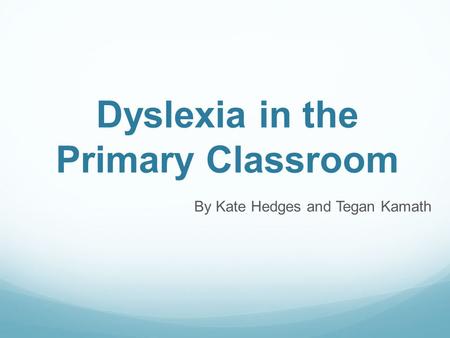 Dyslexia in the Primary Classroom By Kate Hedges and Tegan Kamath.