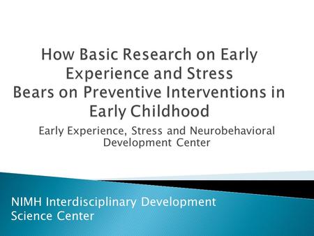 Early Experience, Stress and Neurobehavioral Development Center NIMH Interdisciplinary Development Science Center.