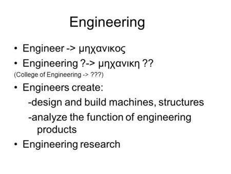 Engineering Engineer -> μηχανικος Engineering ?-> μηχανικη ?? (College of Engineering -> ???) Engineers create: -design and build machines, structures.