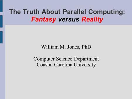 The Truth About Parallel Computing: Fantasy versus Reality William M. Jones, PhD Computer Science Department Coastal Carolina University.