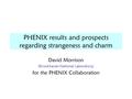 PHENIX results and prospects regarding strangeness and charm David Morrison (Brookhaven National Laboratory) for the PHENIX Collaboration.