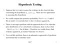 Week 71 Hypothesis Testing Suppose that we want to assess the evidence in the observed data, concerning the hypothesis. There are two approaches to assessing.