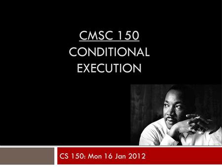 CMSC 150 CONDITIONAL EXECUTION CS 150: Mon 16 Jan 2012.