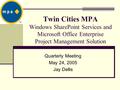 Twin Cities MPA Windows SharePoint Services and Microsoft Office Enterprise Project Management Solution Quarterly Meeting May 24, 2005 Jay Dellis.