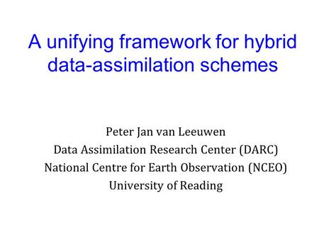 A unifying framework for hybrid data-assimilation schemes Peter Jan van Leeuwen Data Assimilation Research Center (DARC) National Centre for Earth Observation.