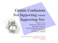 1 Cosmic Confusions Not Supporting versus Supporting Not- John D. Norton Department of History and Philosophy of Science Center for Philosophy of Science.