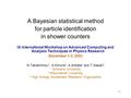 1 A Bayesian statistical method for particle identification in shower counters IX International Workshop on Advanced Computing and Analysis Techniques.