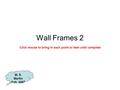 Wall Frames 2 M. S. Martin Feb. 2007 Click mouse to bring in each point or item until complete.