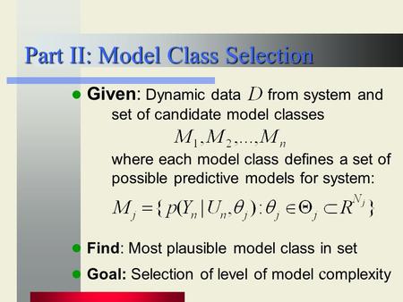 Part II: Model Class Selection Given: Dynamic data from system and set of candidate model classes where each model class defines a set of possible predictive.