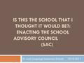 IS THIS THE SCHOOL THAT I THOUGHT IT WOULD BE?: ENACTING THE SCHOOL ADVISORY COUNCIL (SAC) St. Louis Language Immersion Schools 2010-2011.