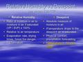 Relative Humidity vs Dewpoint: see pages 134-137  Relative Humidity  Ratio of moisture in air to moisture in air if saturated (VP / SVP) x 100%  Relative.