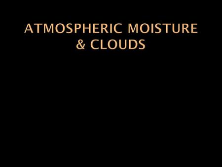  Water vapor is the source of all condensation and precipitation  Essentially all water on Earth is conserved –> water cycle.