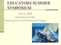 EDUCATORS SUMMER SYMPOSIUM June 9, 2009 Adjusting the Sails: Teaching When the Waters are Choppy.