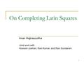 1 On Completing Latin Squares Iman Hajirasouliha Joint work with Hossein Jowhari, Ravi Kumar, and Ravi Sundaram.