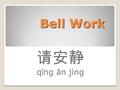 Bell Work 请安静 q ǐ ng ān jìng. Don’t fall behind!