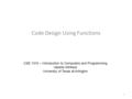 Code Design Using Functions CSE 1310 – Introduction to Computers and Programming Vassilis Athitsos University of Texas at Arlington 1.