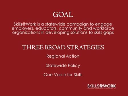 GOAL is a statewide campaign to engage employers, educators, community and workforce organizations in developing solutions to skills gaps THREE.