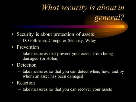 What security is about in general? Security is about protection of assets –D. Gollmann, Computer Security, Wiley Prevention –take measures that prevent.