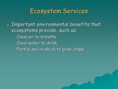 Ecosystem Services o Important environmental benefits that ecosystems provide, such as: Clean air to breathe Clean air to breathe Clean water to drink.