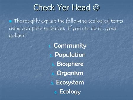 Check Yer Head Check Yer Head Thoroughly explain the following ecological terms using complete sentences. If you can do it…your golden! 1. 1. Community.