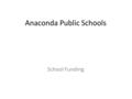 Anaconda Public Schools School Funding. School Funding 101 General Fund Two lawsuits that shaped our funding structure today. – Loble Decision (1989)